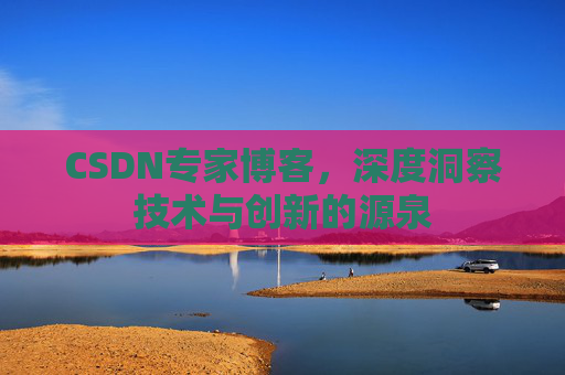 CSDN专家博客,深度洞察技术与创新的源泉